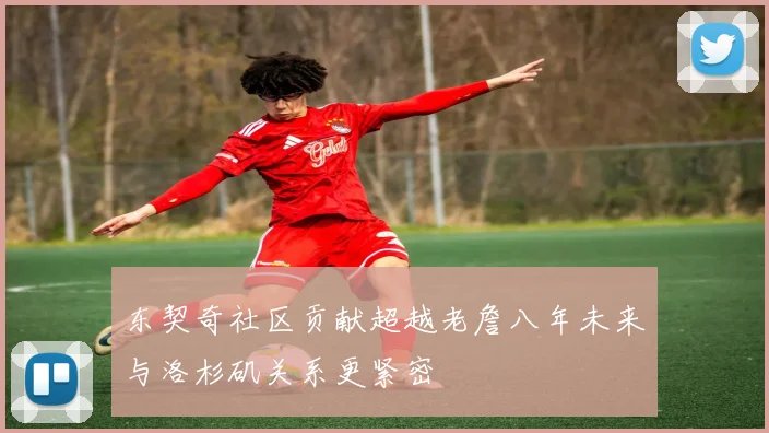 东契奇社区贡献超越老詹八年未来与洛杉矶关系更紧密