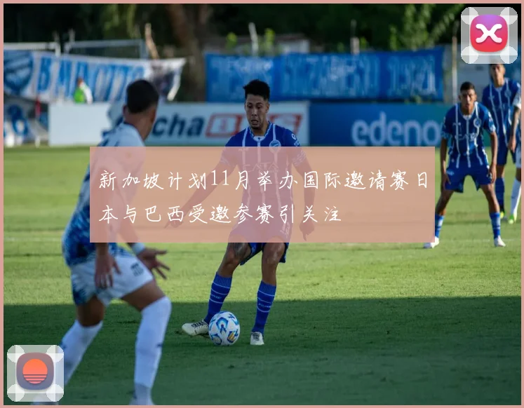 新加坡计划11月举办国际邀请赛日本与巴西受邀参赛引关注