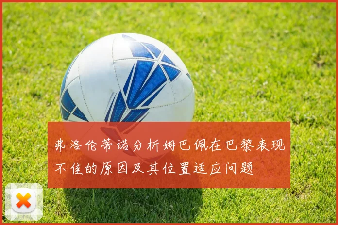 弗洛伦蒂诺分析姆巴佩在巴黎表现不佳的原因及其位置适应问题