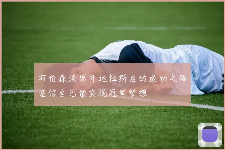 布伦森谈离开达拉斯后的成功之路坚信自己能实现冠军梦想