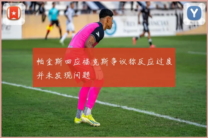 帕金斯回应福克斯争议称反应过度并未发现问题