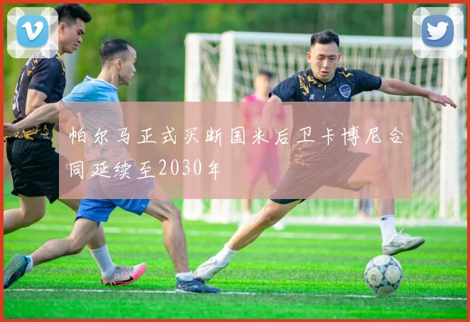 帕尔马正式买断国米后卫卡博尼合同延续至2030年