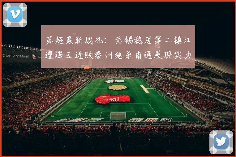 苏超最新战况：无锡稳居第二镇江遭遇五连败泰州绝杀南通展现实力
