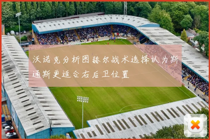 沃诺克分析图赫尔战术选择认为斯通斯更适合右后卫位置